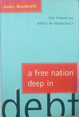 A Free Nation Deepn in Dept - The Financial Roots of Democrasy - James Macdonald